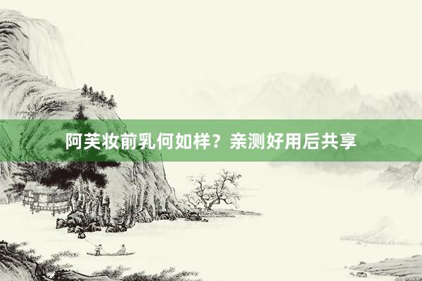 阿芙妆前乳何如样？亲测好用后共享